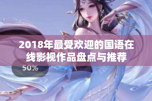 2018年最受欢迎的国语在线影视作品盘点与推荐