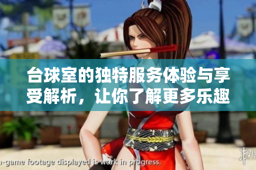 台球室的独特服务体验与享受解析，让你了解更多乐趣与优待