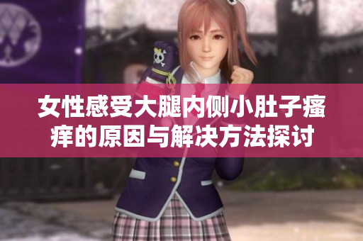女性感受大腿内侧小肚子瘙痒的原因与解决方法探讨