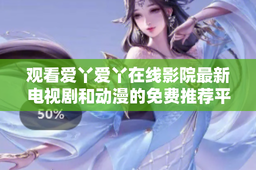 观看爱丫爱丫在线影院最新电视剧和动漫的免费推荐平台