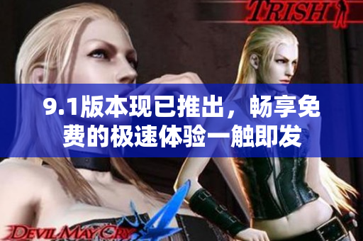 9.1版本现已推出，畅享免费的极速体验一触即发