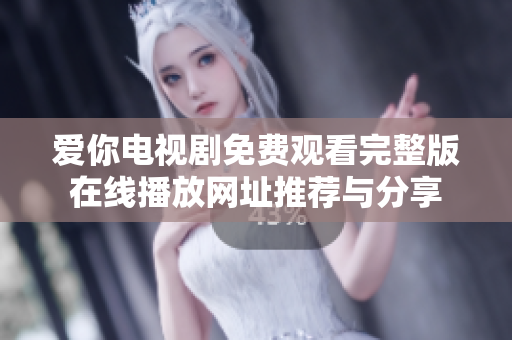 爱你电视剧免费观看完整版在线播放网址推荐与分享