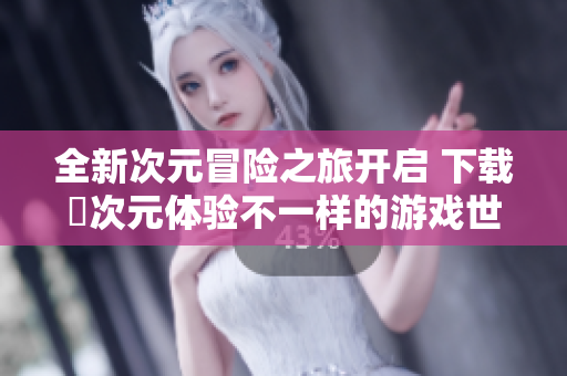 全新次元冒险之旅开启 下载囧次元体验不一样的游戏世界