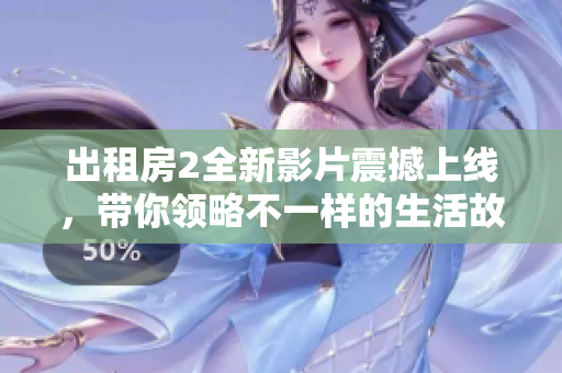 出租房2全新影片震撼上线，带你领略不一样的生活故事