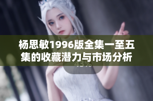 杨思敏1996版全集一至五集的收藏潜力与市场分析