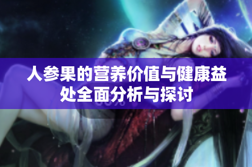 人参果的营养价值与健康益处全面分析与探讨