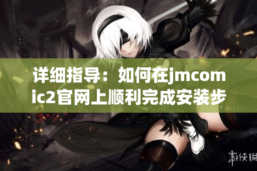 详细指导：如何在jmcomic2官网上顺利完成安装步骤