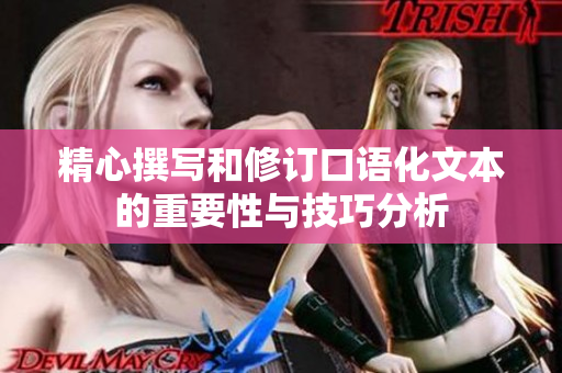 精心撰写和修订口语化文本的重要性与技巧分析