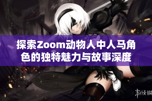 探索Zoom动物人中人马角色的独特魅力与故事深度