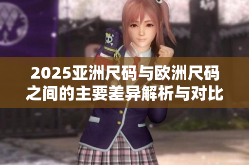 2025亚洲尺码与欧洲尺码之间的主要差异解析与对比