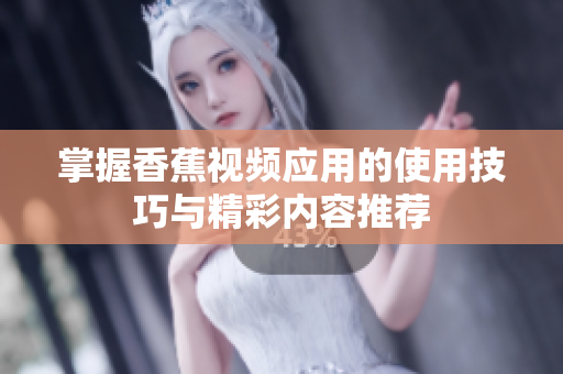 掌握香蕉视频应用的使用技巧与精彩内容推荐