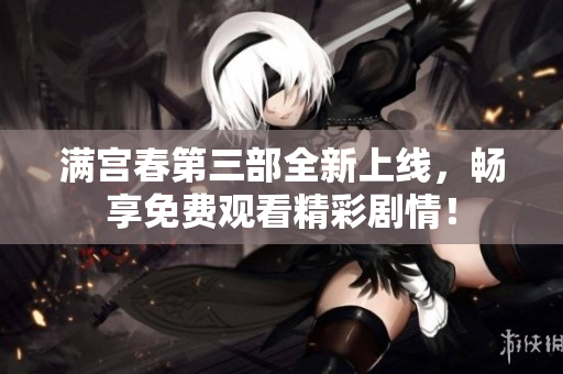 满宫春第三部全新上线，畅享免费观看精彩剧情！