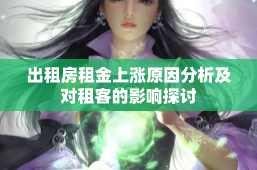 出租房租金上涨原因分析及对租客的影响探讨