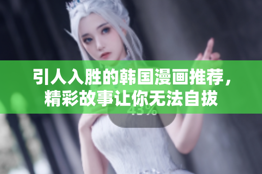 引人入胜的韩国漫画推荐，精彩故事让你无法自拔