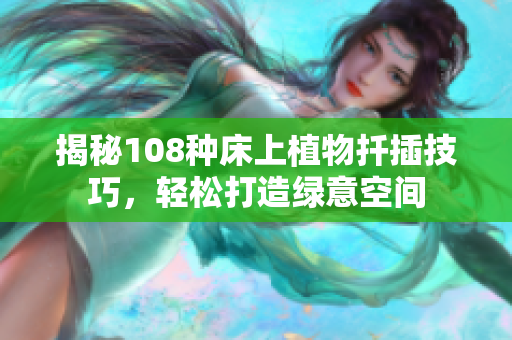 揭秘108种床上植物扦插技巧，轻松打造绿意空间