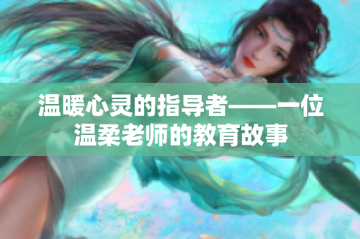 温暖心灵的指导者——一位温柔老师的教育故事