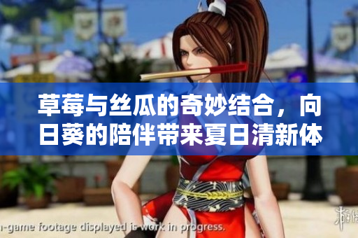 草莓与丝瓜的奇妙结合，向日葵的陪伴带来夏日清新体验