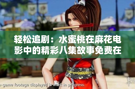 轻松追剧：水蜜桃在麻花电影中的精彩八集故事免费在线观看