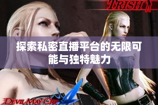 探索私密直播平台的无限可能与独特魅力