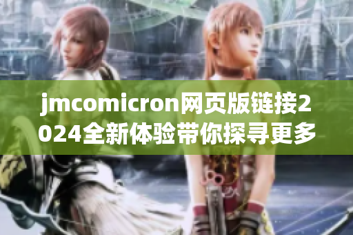 jmcomicron网页版链接2024全新体验带你探寻更多精彩内容