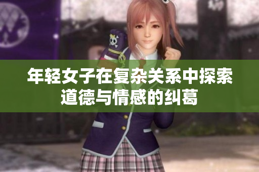 年轻女子在复杂关系中探索道德与情感的纠葛