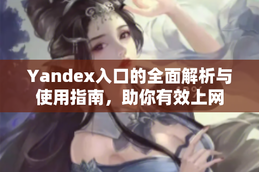 Yandex入口的全面解析与使用指南，助你有效上网
