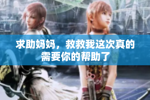 求助妈妈，救救我这次真的需要你的帮助了