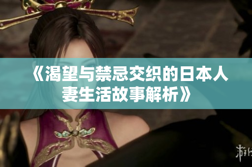 《渴望与禁忌交织的日本人妻生活故事解析》