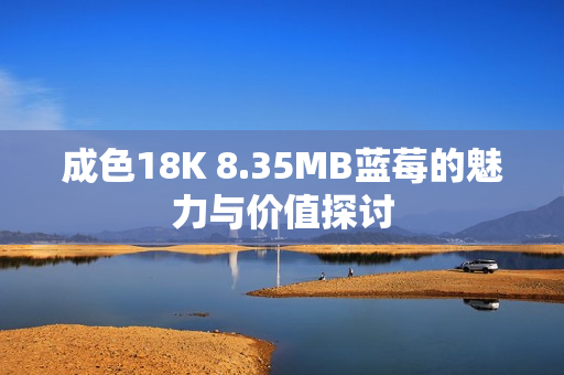 成色18K 8.35MB蓝莓的魅力与价值探讨