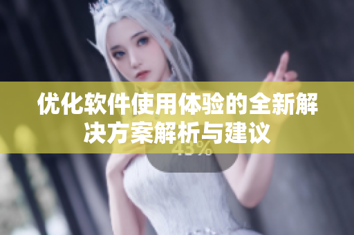 优化软件使用体验的全新解决方案解析与建议