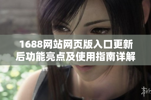 1688网站网页版入口更新后功能亮点及使用指南详解