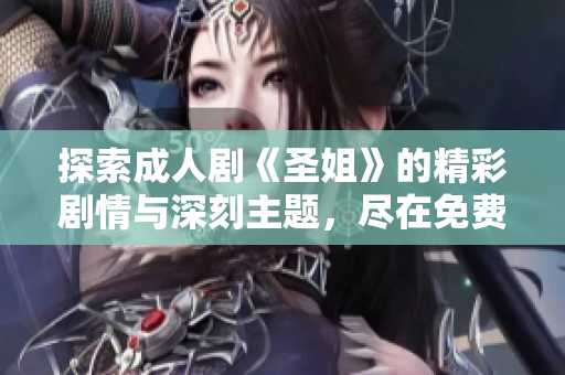 探索成人剧《圣姐》的精彩剧情与深刻主题，尽在免费播放平台