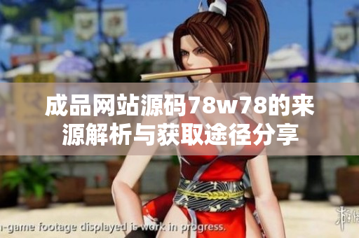 成品网站源码78w78的来源解析与获取途径分享