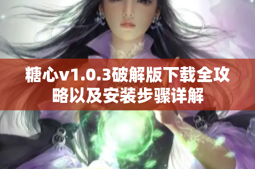 糖心v1.0.3破解版下载全攻略以及安装步骤详解