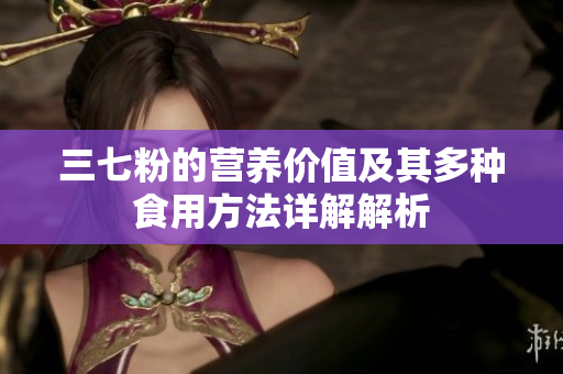 三七粉的营养价值及其多种食用方法详解解析