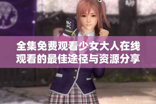 全集免费观看少女大人在线观看的最佳途径与资源分享