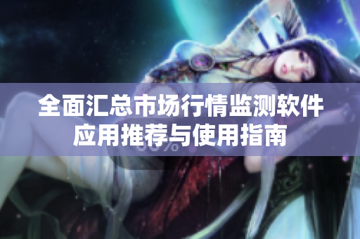 全面汇总市场行情监测软件应用推荐与使用指南