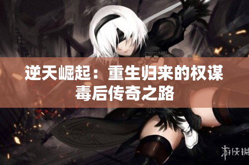 逆天崛起：重生归来的权谋毒后传奇之路