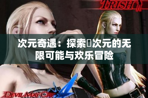 次元奇遇：探索囧次元的无限可能与欢乐冒险