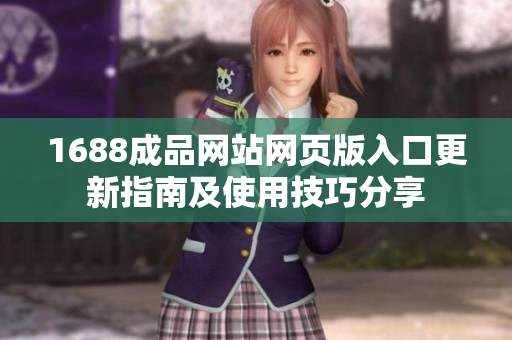 1688成品网站网页版入口更新指南及使用技巧分享