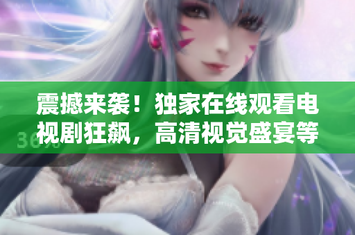 震撼来袭！独家在线观看电视剧狂飙，高清视觉盛宴等你体验