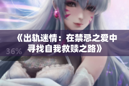 《出轨迷情：在禁忌之爱中寻找自我救赎之路》