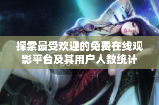 探索最受欢迎的免费在线观影平台及其用户人数统计
