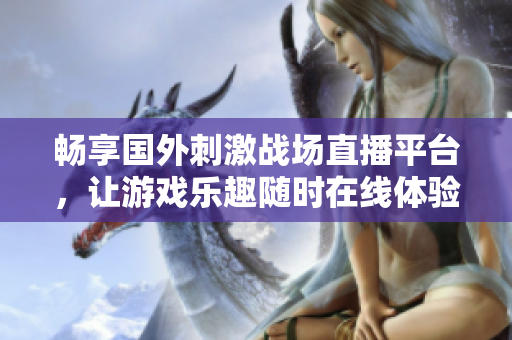 畅享国外刺激战场直播平台，让游戏乐趣随时在线体验