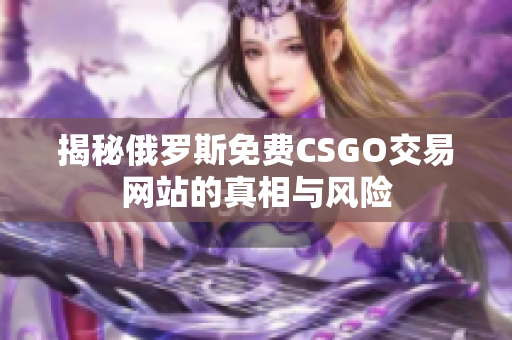 揭秘俄罗斯免费CSGO交易网站的真相与风险