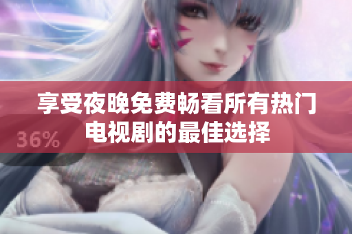 享受夜晚免费畅看所有热门电视剧的最佳选择