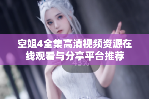 空姐4全集高清视频资源在线观看与分享平台推荐