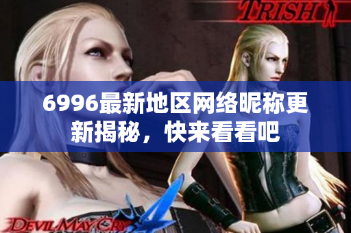 6996最新地区网络昵称更新揭秘，快来看看吧