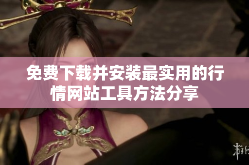 免费下载并安装最实用的行情网站工具方法分享