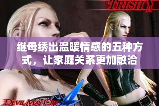 继母绣出温暖情感的五种方式，让家庭关系更加融洽